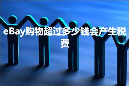 璺ㄥ鐢靛晢鐭ヨ瘑:eBay璐墿瓒呰繃澶氬皯閽变細浜х敓绋庤垂