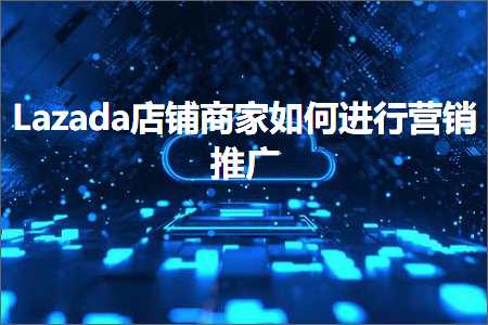 璺ㄥ鐢靛晢鐭ヨ瘑:Lazada搴楅摵鍟嗗濡備綍杩涜钀ラ攢鎺ㄥ箍