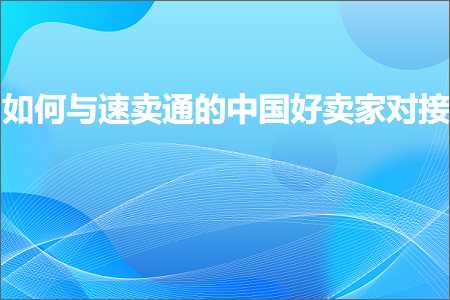 璺ㄥ鐢靛晢鐭ヨ瘑:濡備綍涓庨€熷崠閫氱殑涓浗濂藉崠瀹跺鎺? width=